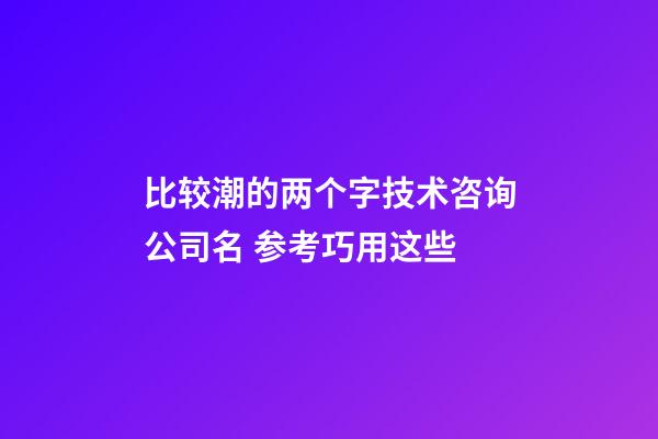 比较潮的两个字技术咨询公司名 参考巧用这些-第1张-公司起名-玄机派